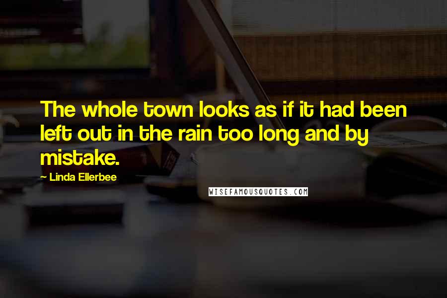 Linda Ellerbee Quotes: The whole town looks as if it had been left out in the rain too long and by mistake.