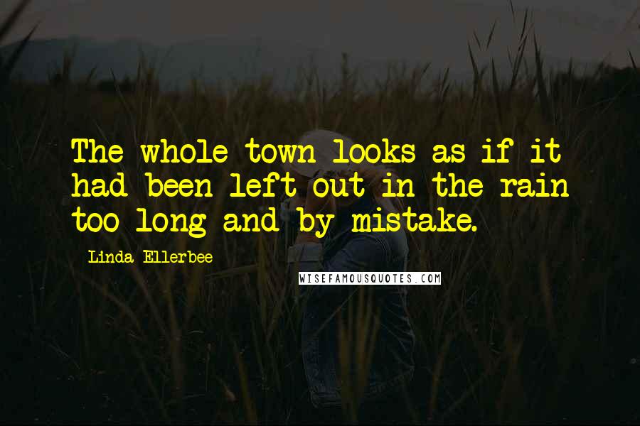 Linda Ellerbee Quotes: The whole town looks as if it had been left out in the rain too long and by mistake.