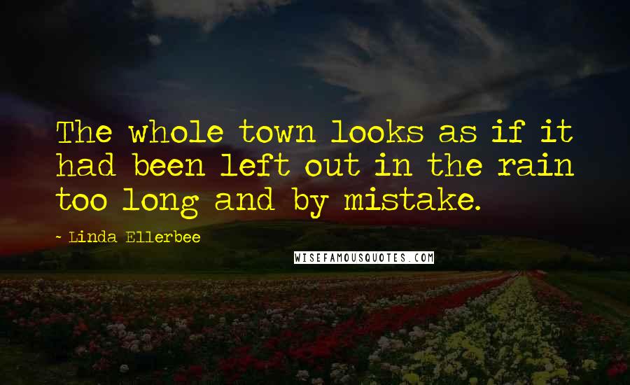 Linda Ellerbee Quotes: The whole town looks as if it had been left out in the rain too long and by mistake.