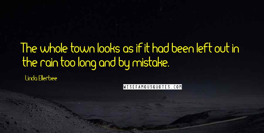 Linda Ellerbee Quotes: The whole town looks as if it had been left out in the rain too long and by mistake.