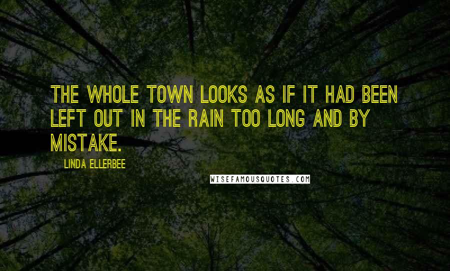 Linda Ellerbee Quotes: The whole town looks as if it had been left out in the rain too long and by mistake.