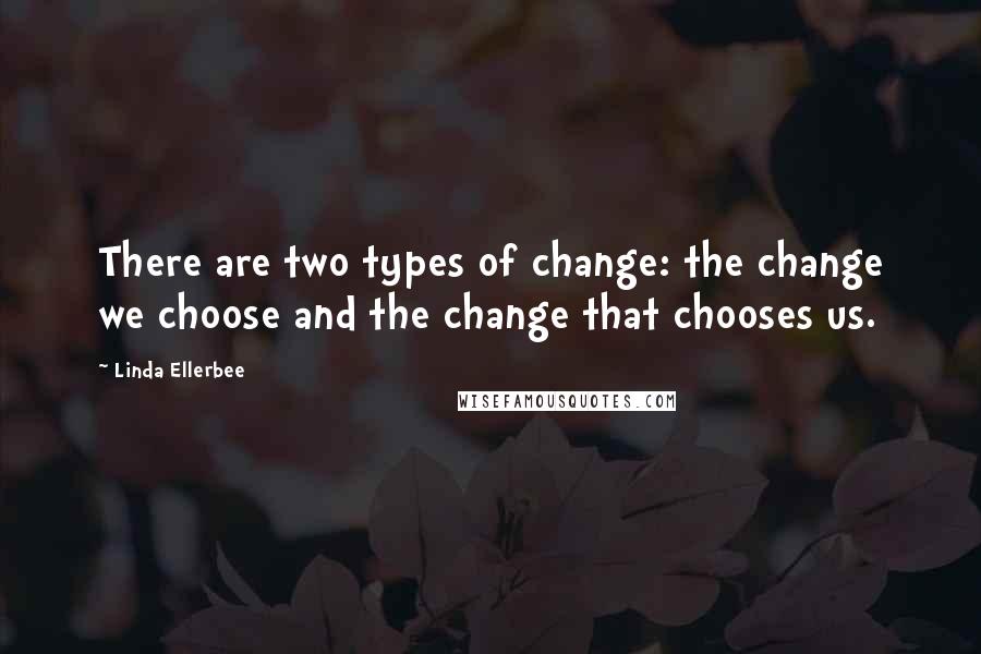 Linda Ellerbee Quotes: There are two types of change: the change we choose and the change that chooses us.