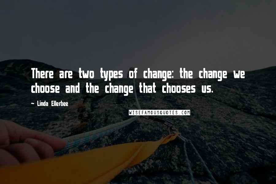 Linda Ellerbee Quotes: There are two types of change: the change we choose and the change that chooses us.