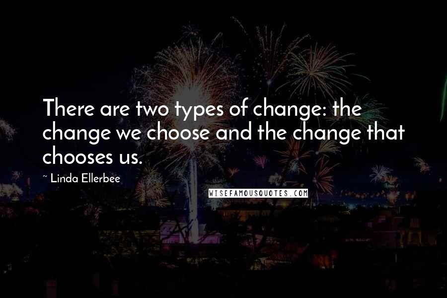 Linda Ellerbee Quotes: There are two types of change: the change we choose and the change that chooses us.