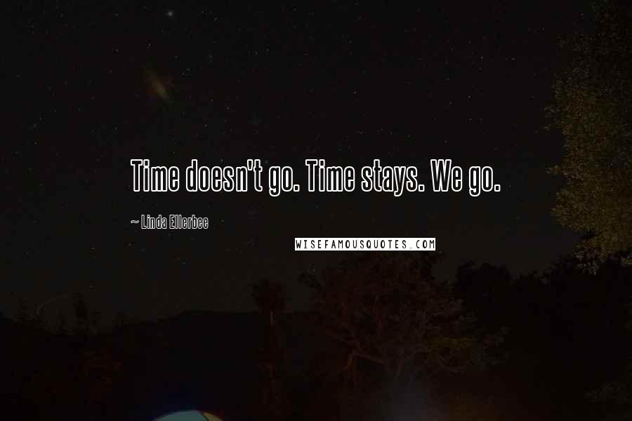 Linda Ellerbee Quotes: Time doesn't go. Time stays. We go.