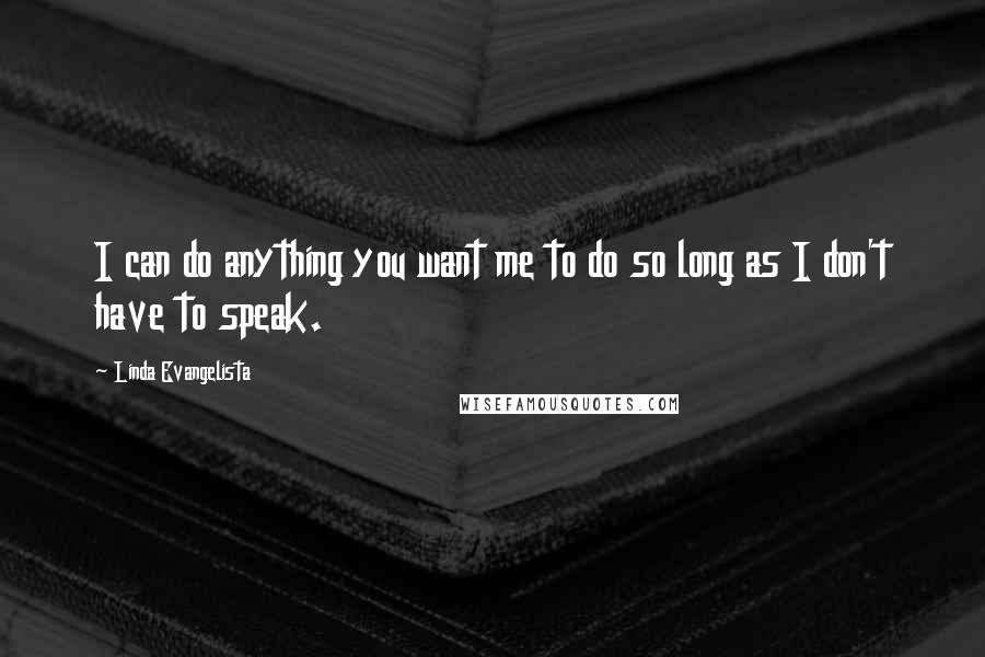 Linda Evangelista Quotes: I can do anything you want me to do so long as I don't have to speak.