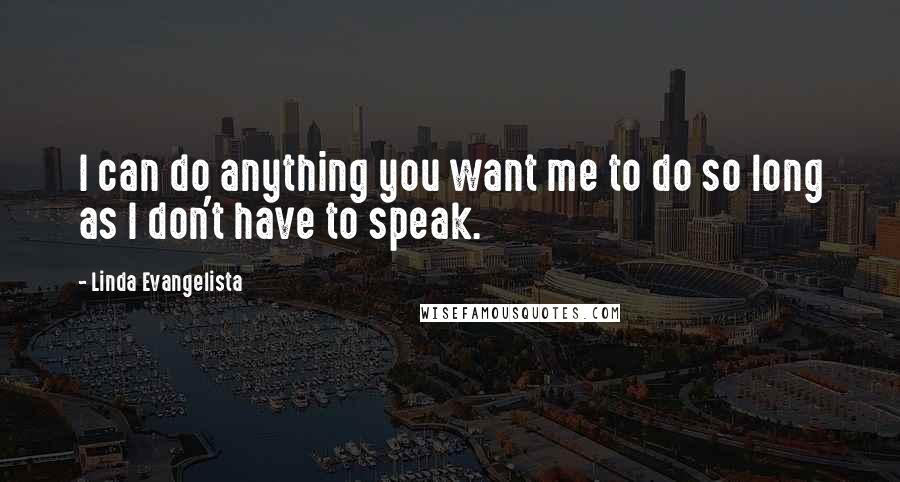 Linda Evangelista Quotes: I can do anything you want me to do so long as I don't have to speak.