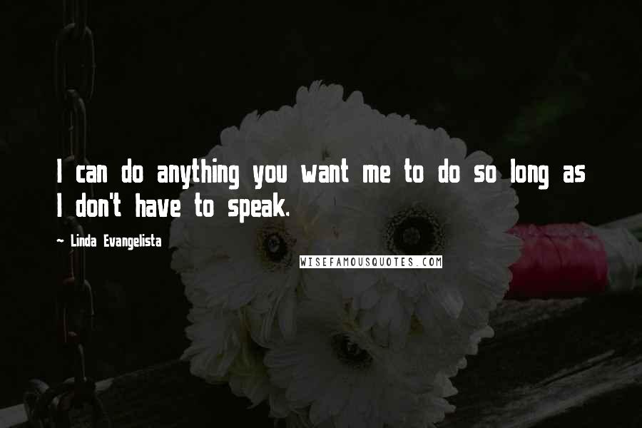 Linda Evangelista Quotes: I can do anything you want me to do so long as I don't have to speak.