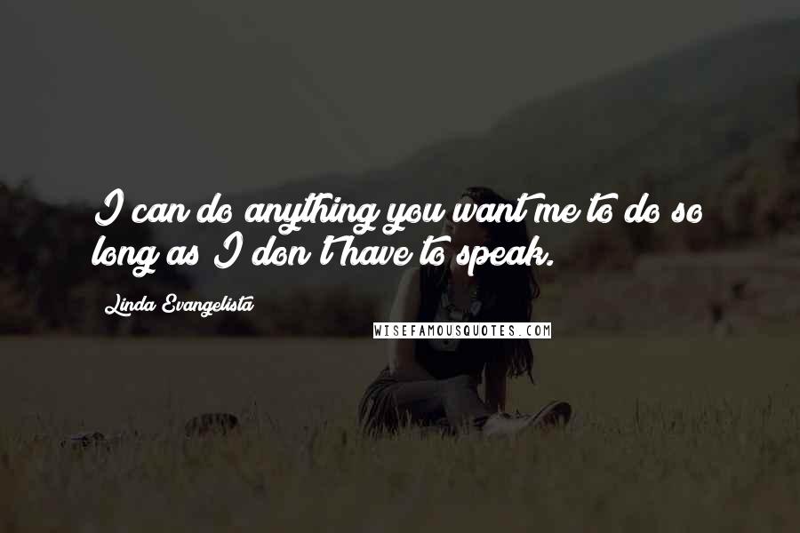 Linda Evangelista Quotes: I can do anything you want me to do so long as I don't have to speak.