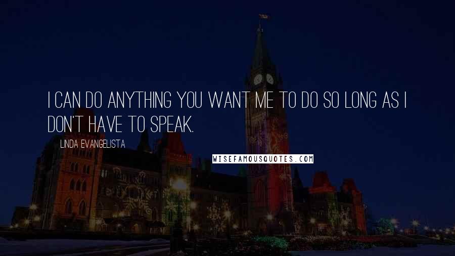 Linda Evangelista Quotes: I can do anything you want me to do so long as I don't have to speak.