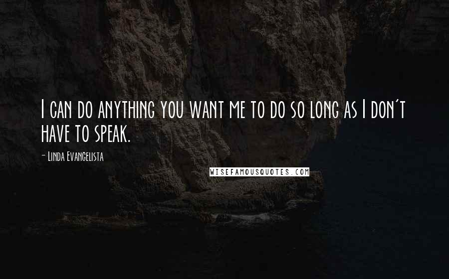 Linda Evangelista Quotes: I can do anything you want me to do so long as I don't have to speak.