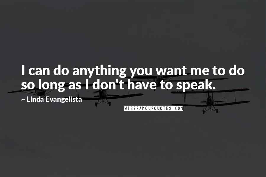 Linda Evangelista Quotes: I can do anything you want me to do so long as I don't have to speak.