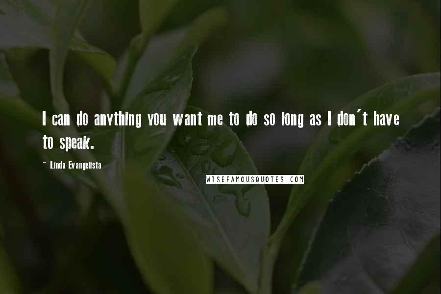 Linda Evangelista Quotes: I can do anything you want me to do so long as I don't have to speak.