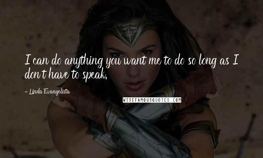 Linda Evangelista Quotes: I can do anything you want me to do so long as I don't have to speak.