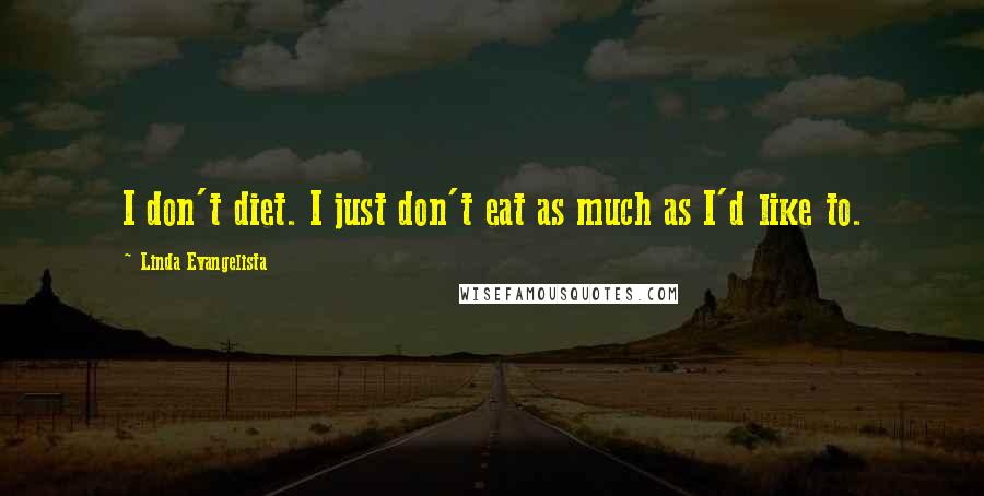 Linda Evangelista Quotes: I don't diet. I just don't eat as much as I'd like to.