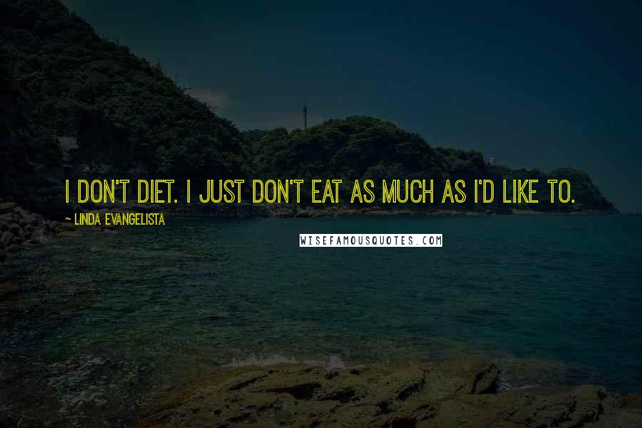 Linda Evangelista Quotes: I don't diet. I just don't eat as much as I'd like to.