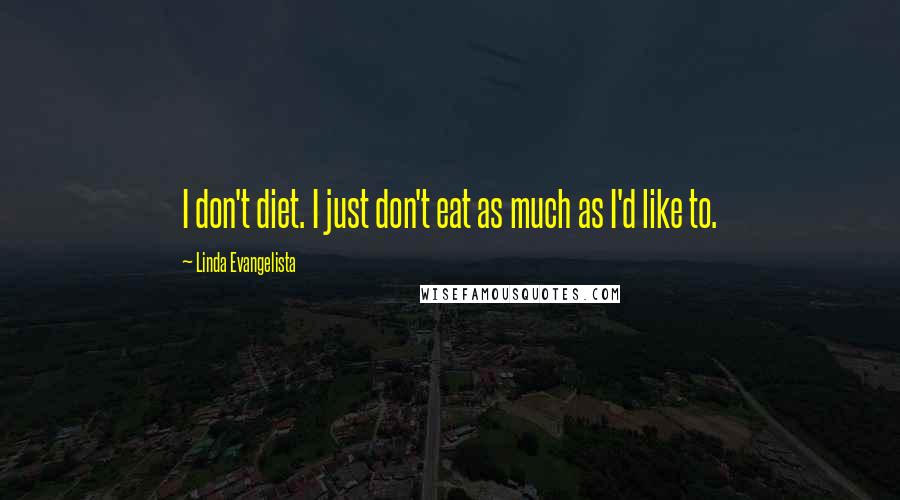 Linda Evangelista Quotes: I don't diet. I just don't eat as much as I'd like to.