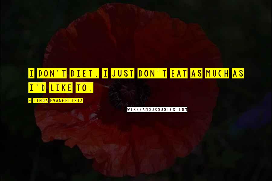 Linda Evangelista Quotes: I don't diet. I just don't eat as much as I'd like to.
