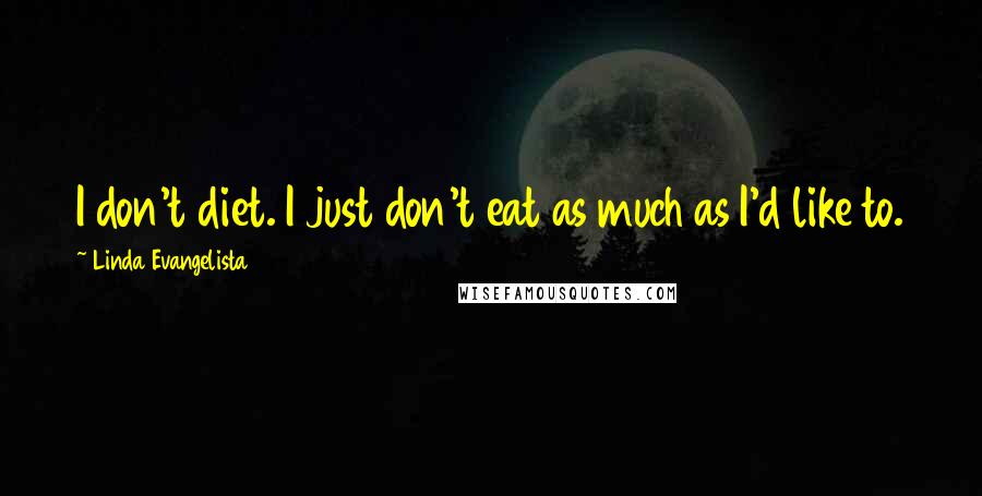 Linda Evangelista Quotes: I don't diet. I just don't eat as much as I'd like to.