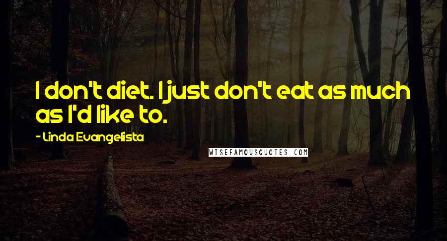 Linda Evangelista Quotes: I don't diet. I just don't eat as much as I'd like to.