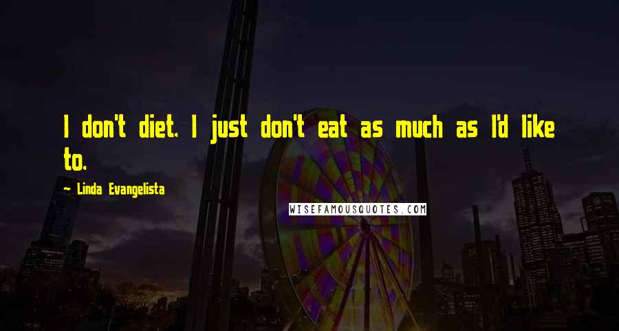 Linda Evangelista Quotes: I don't diet. I just don't eat as much as I'd like to.