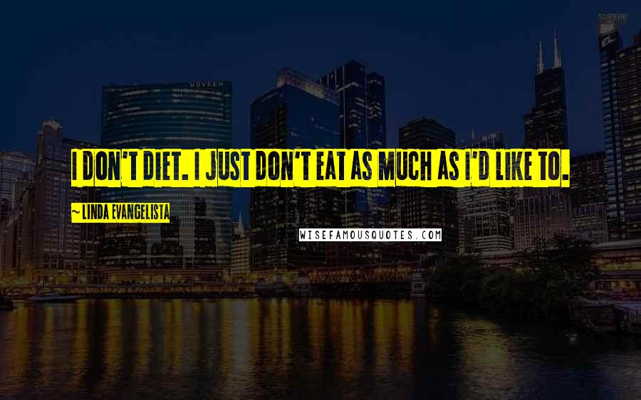 Linda Evangelista Quotes: I don't diet. I just don't eat as much as I'd like to.