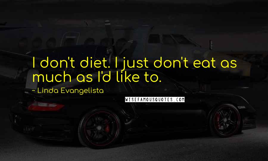 Linda Evangelista Quotes: I don't diet. I just don't eat as much as I'd like to.