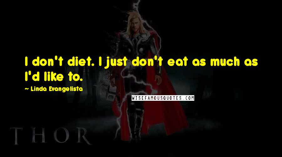 Linda Evangelista Quotes: I don't diet. I just don't eat as much as I'd like to.