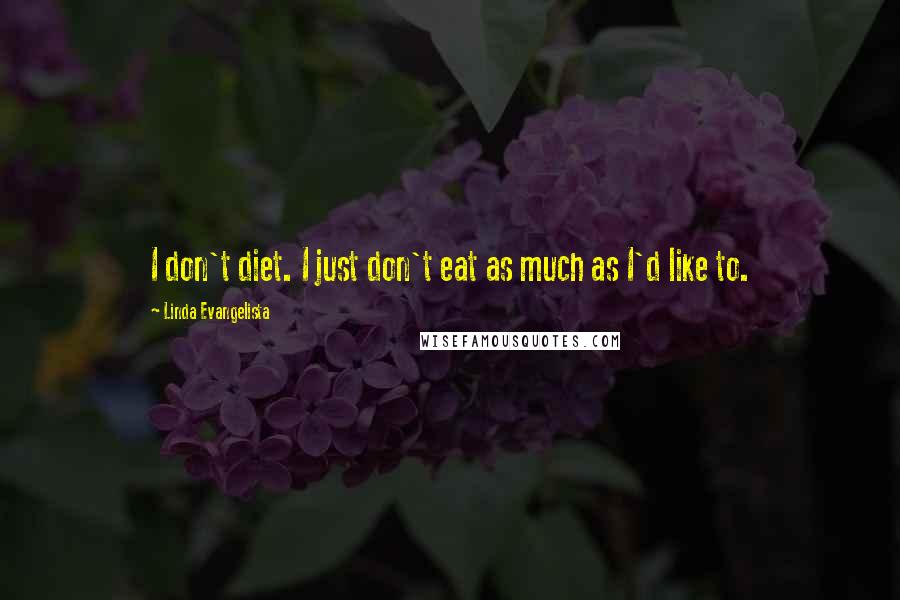 Linda Evangelista Quotes: I don't diet. I just don't eat as much as I'd like to.