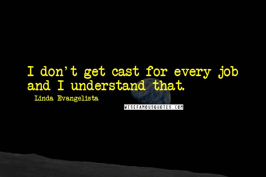 Linda Evangelista Quotes: I don't get cast for every job and I understand that.