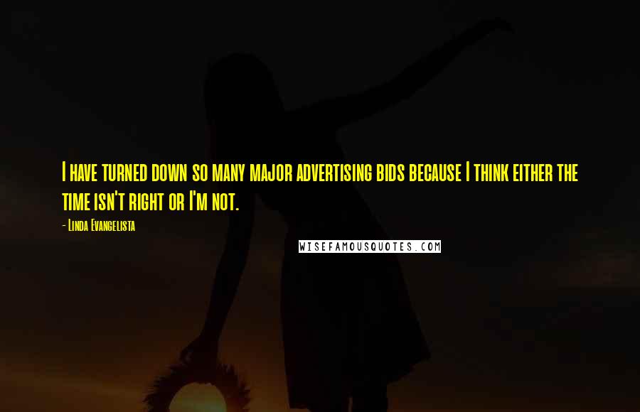 Linda Evangelista Quotes: I have turned down so many major advertising bids because I think either the time isn't right or I'm not.