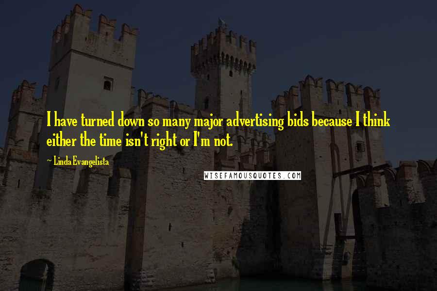 Linda Evangelista Quotes: I have turned down so many major advertising bids because I think either the time isn't right or I'm not.