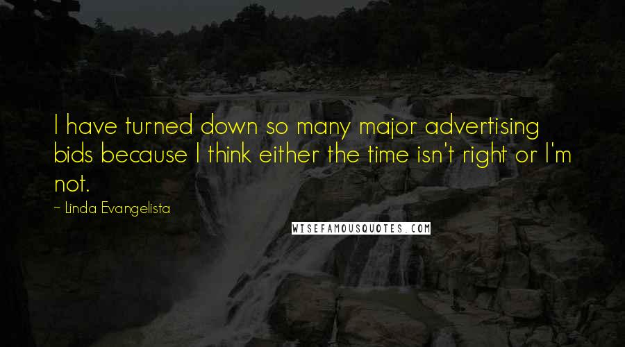 Linda Evangelista Quotes: I have turned down so many major advertising bids because I think either the time isn't right or I'm not.