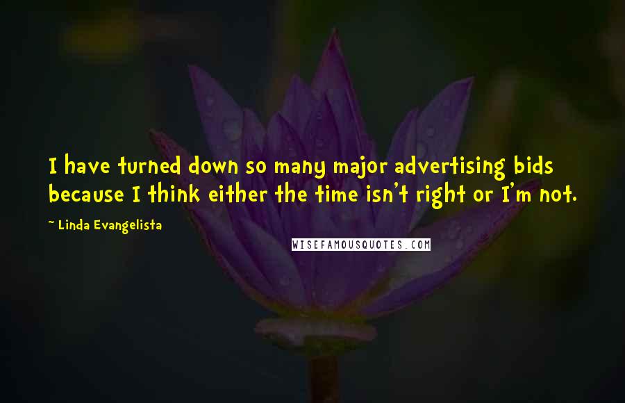 Linda Evangelista Quotes: I have turned down so many major advertising bids because I think either the time isn't right or I'm not.