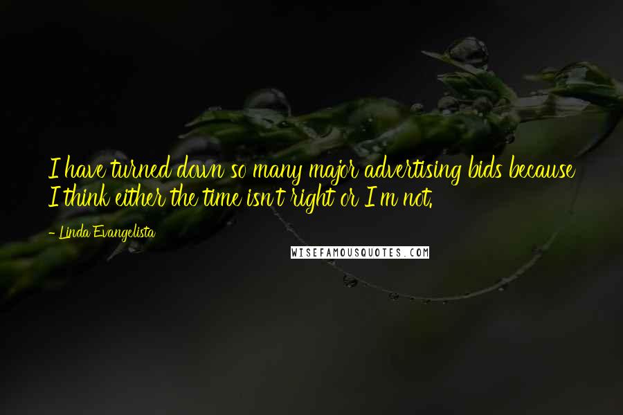 Linda Evangelista Quotes: I have turned down so many major advertising bids because I think either the time isn't right or I'm not.