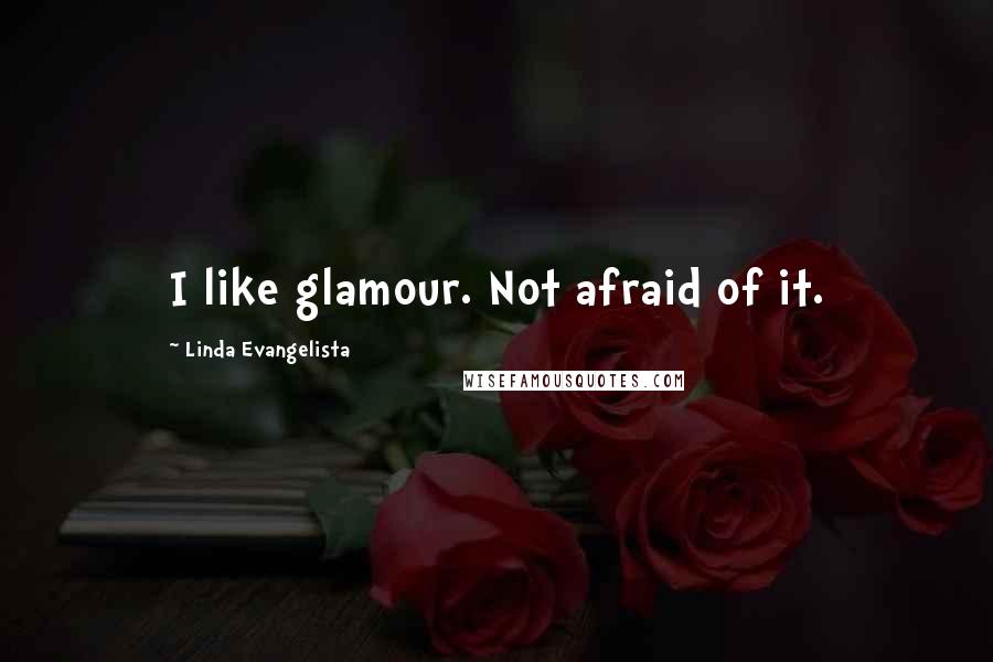 Linda Evangelista Quotes: I like glamour. Not afraid of it.