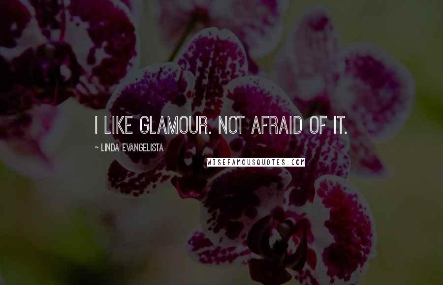 Linda Evangelista Quotes: I like glamour. Not afraid of it.