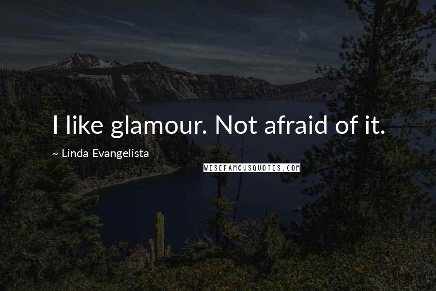 Linda Evangelista Quotes: I like glamour. Not afraid of it.