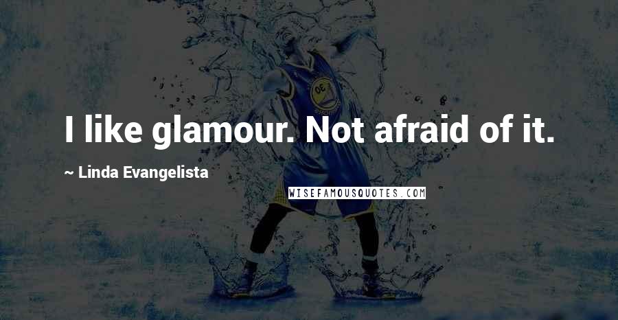 Linda Evangelista Quotes: I like glamour. Not afraid of it.