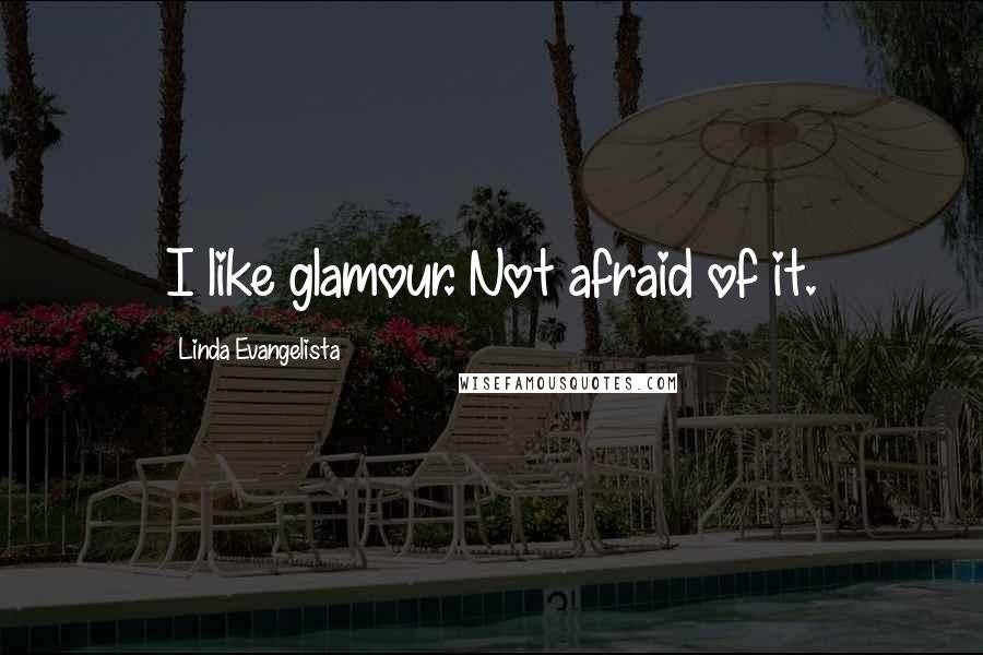 Linda Evangelista Quotes: I like glamour. Not afraid of it.