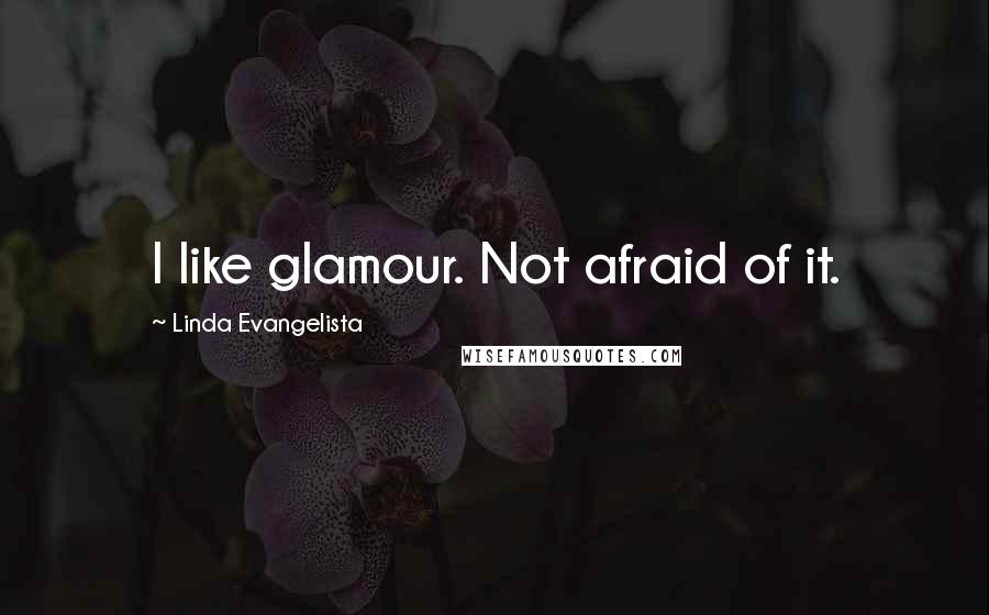 Linda Evangelista Quotes: I like glamour. Not afraid of it.