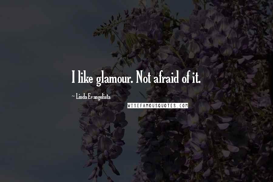 Linda Evangelista Quotes: I like glamour. Not afraid of it.