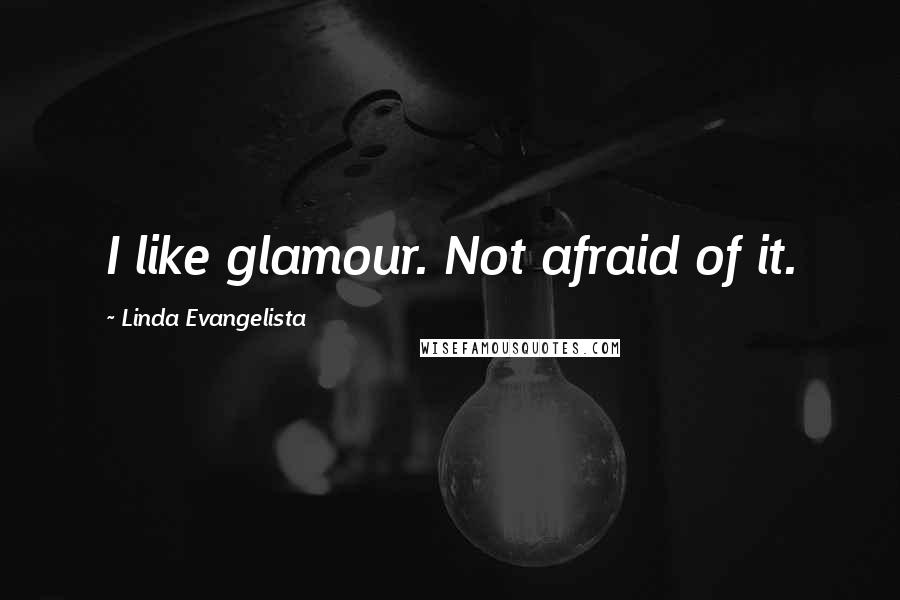 Linda Evangelista Quotes: I like glamour. Not afraid of it.