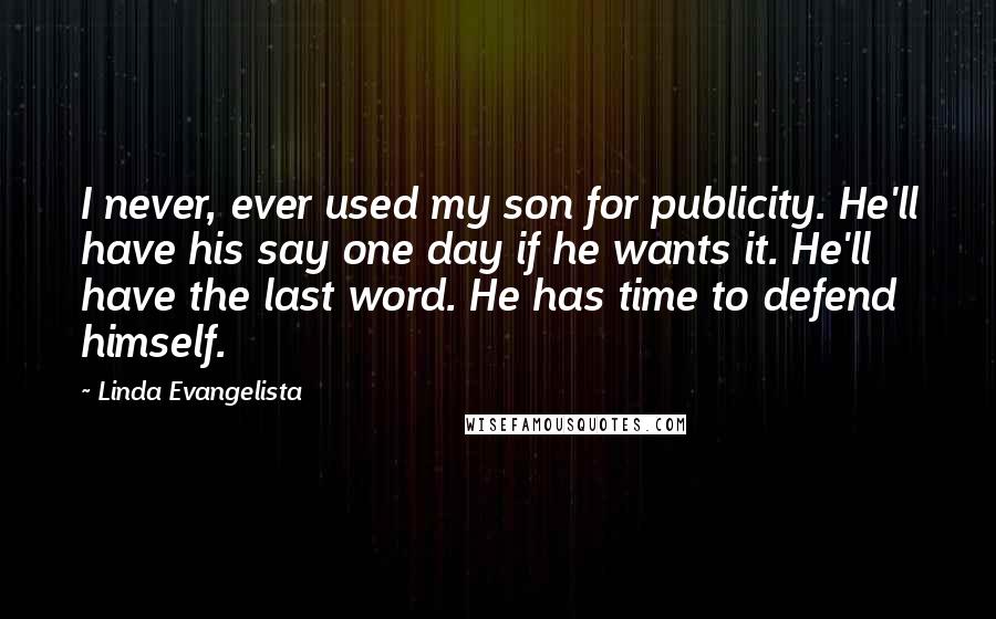 Linda Evangelista Quotes: I never, ever used my son for publicity. He'll have his say one day if he wants it. He'll have the last word. He has time to defend himself.