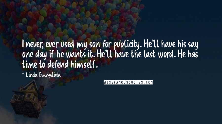 Linda Evangelista Quotes: I never, ever used my son for publicity. He'll have his say one day if he wants it. He'll have the last word. He has time to defend himself.