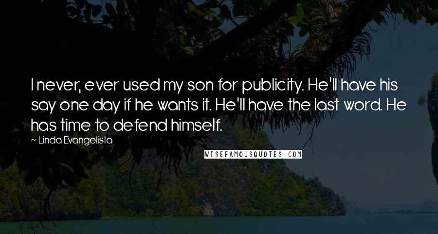 Linda Evangelista Quotes: I never, ever used my son for publicity. He'll have his say one day if he wants it. He'll have the last word. He has time to defend himself.