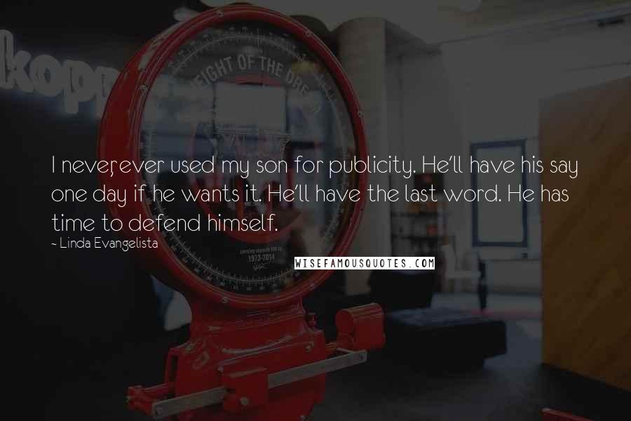 Linda Evangelista Quotes: I never, ever used my son for publicity. He'll have his say one day if he wants it. He'll have the last word. He has time to defend himself.