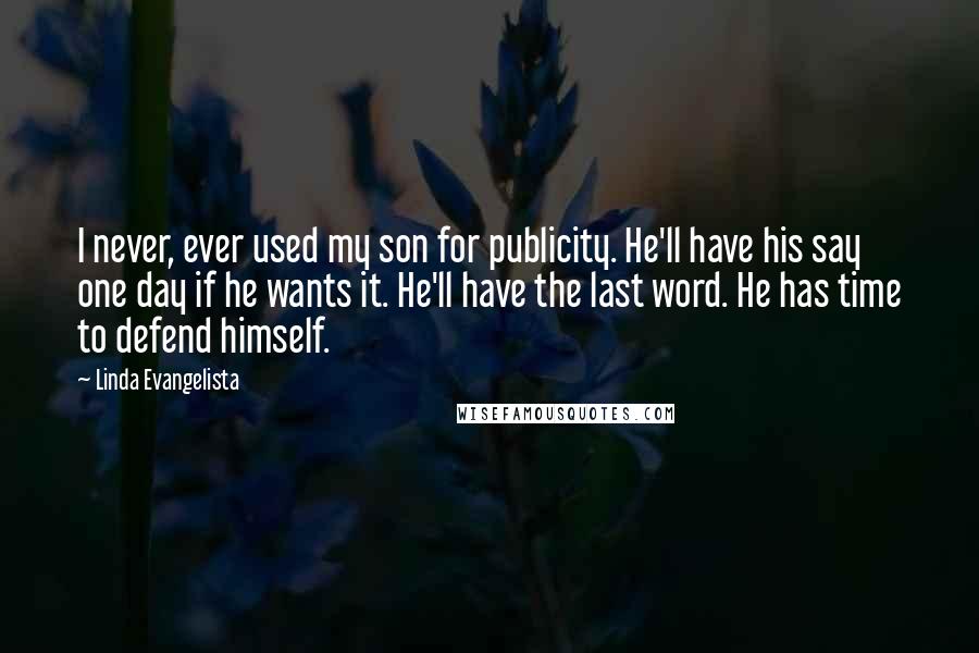 Linda Evangelista Quotes: I never, ever used my son for publicity. He'll have his say one day if he wants it. He'll have the last word. He has time to defend himself.