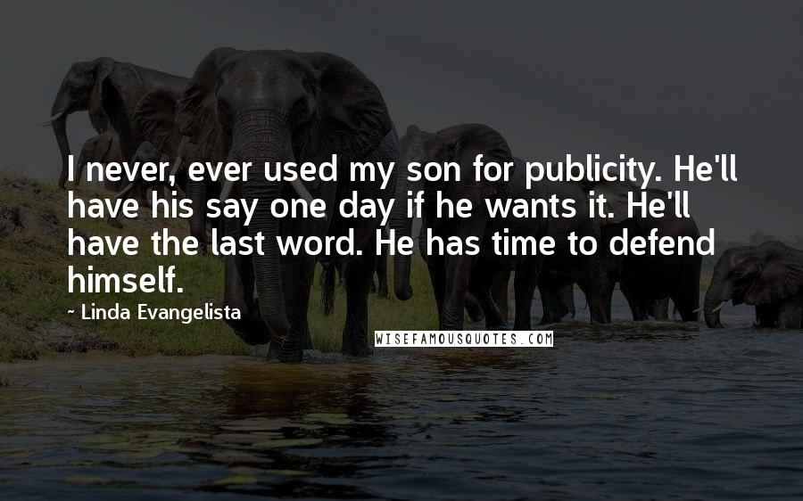 Linda Evangelista Quotes: I never, ever used my son for publicity. He'll have his say one day if he wants it. He'll have the last word. He has time to defend himself.