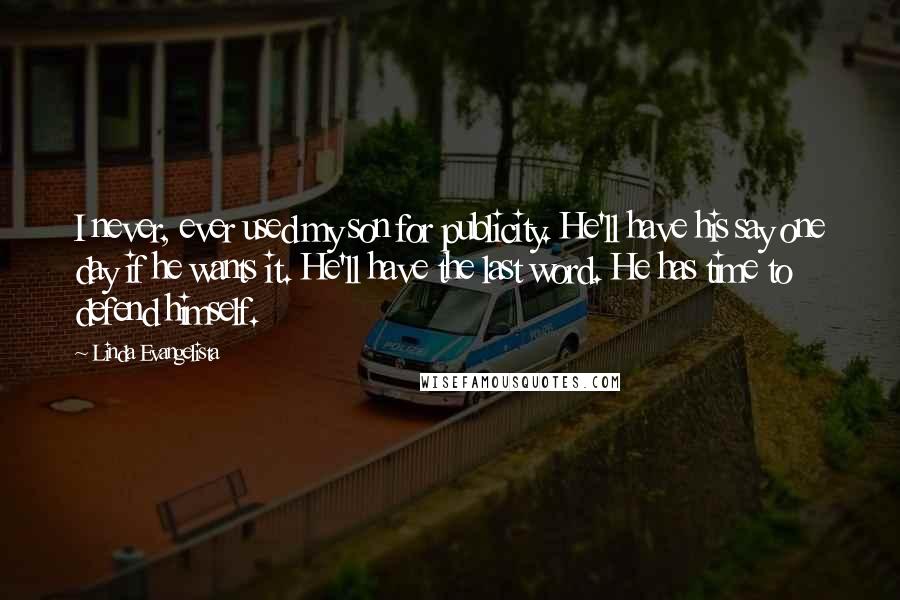 Linda Evangelista Quotes: I never, ever used my son for publicity. He'll have his say one day if he wants it. He'll have the last word. He has time to defend himself.